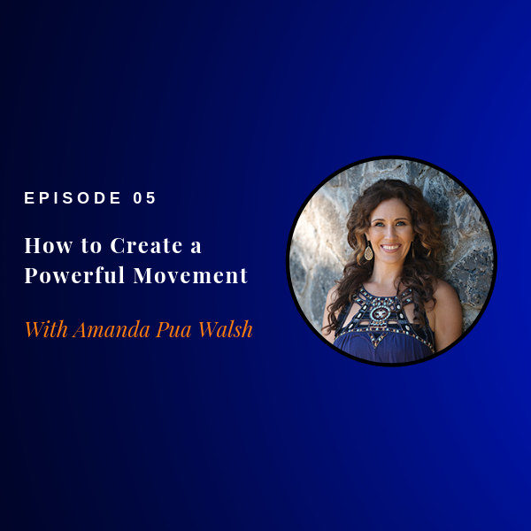Episode 05: How to Create a Powerful Movement w/ Amanda Pua Walsh