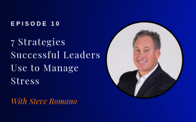 Episode 10: 7 Strategies Successful Leaders Use to Manage Stress w/ Steve Romano