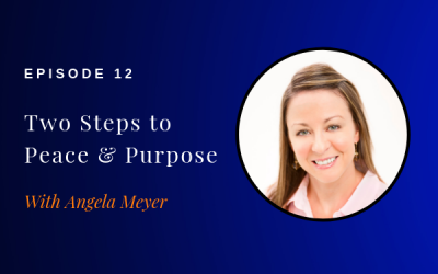 Episode 012: Two Steps to Peace and Purpose w/ Angela Meyer