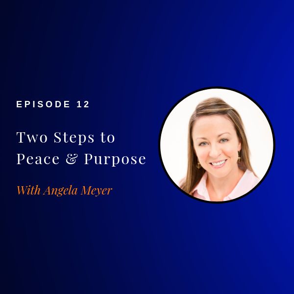 Episode 012: Two Steps to Peace and Purpose w/ Angela Meyer