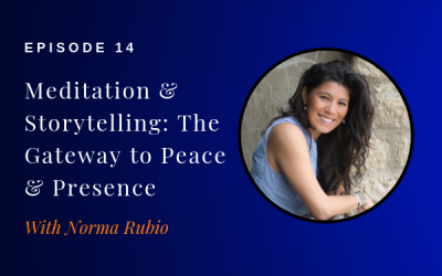 Episode 14: Meditation & Storytelling: The Gateway to Peace & Presence w/ Norma Rubio