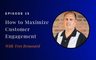 Episode 15: How to Maximize Customer Engagement w/ Troy Broussard