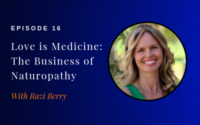 Episode 16: Love is Medicine: The Business of Naturopathy w/ Razi Berry