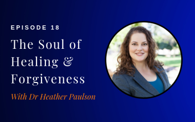 Episode 18: The Soul of Healing & Forgiveness w/ Dr. Heather Paulson