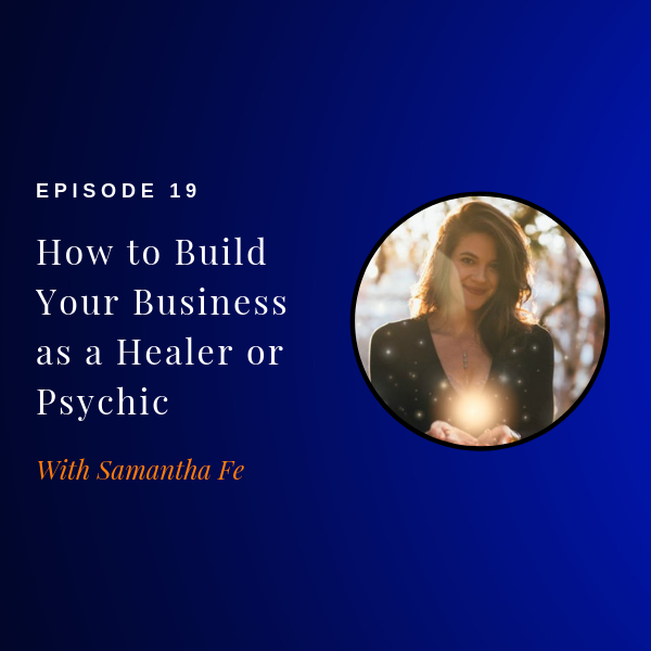 Episode 19: How to Build Your Business as a Healer or Psychic w/ Samantha Fe