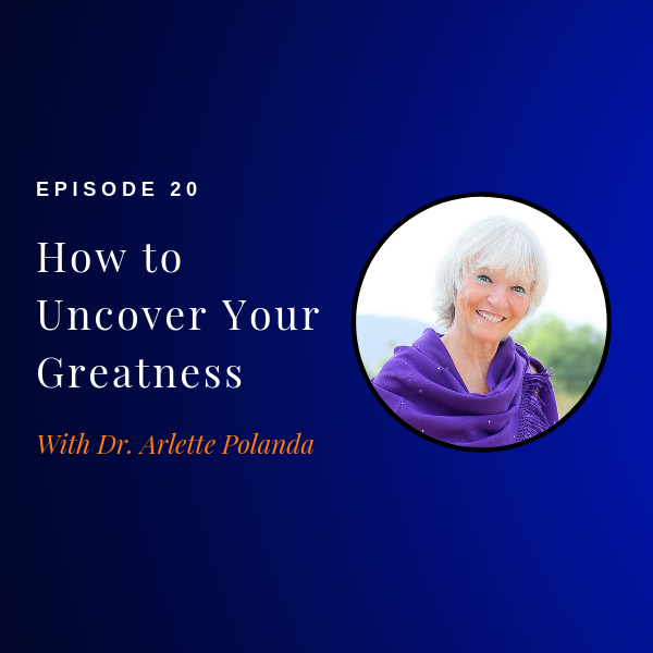 Episode 20: How to Uncover Your Greatness w/ Dr. Arlette Polanda