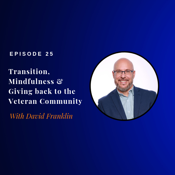 Episode 25: Transition, MIndfulness & Giving Back to the Veteran Community