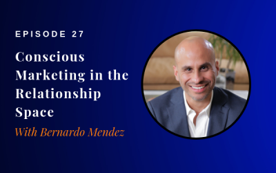 Episode 27:  Conscious Marketing in the Relationship Space with Bernardo Mendez